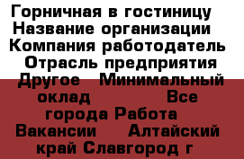 Горничная в гостиницу › Название организации ­ Компания-работодатель › Отрасль предприятия ­ Другое › Минимальный оклад ­ 18 000 - Все города Работа » Вакансии   . Алтайский край,Славгород г.